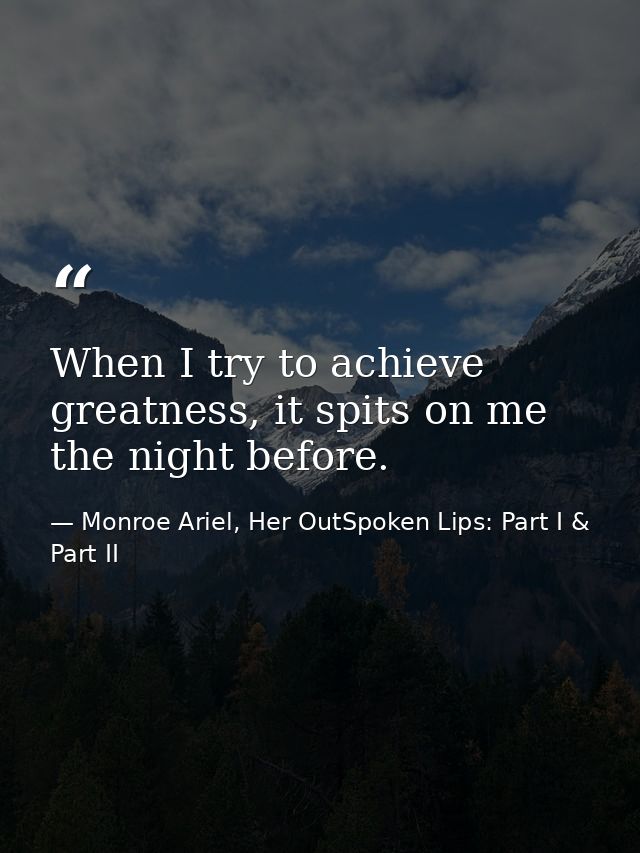 When I try to achieve greatness, it spits on me the night before. — Monroe Ariel, Her OutSpoken Lips: Part I & Part II