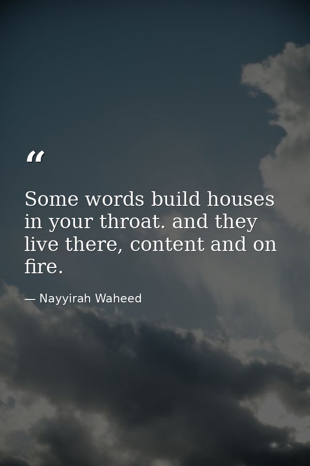 Some words build houses in your throat. and they live there, content and on fire. — Nayyirah Waheed