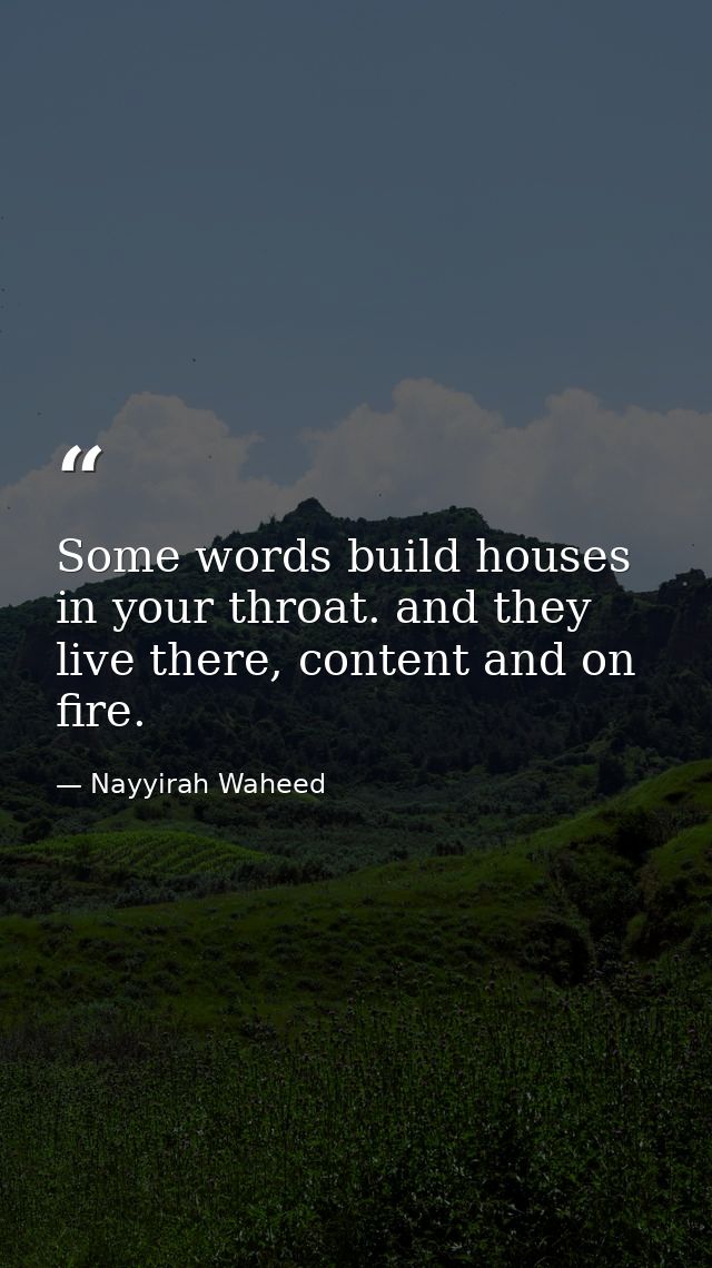 Some words build houses in your throat. and they live there, content and on fire. — Nayyirah Waheed