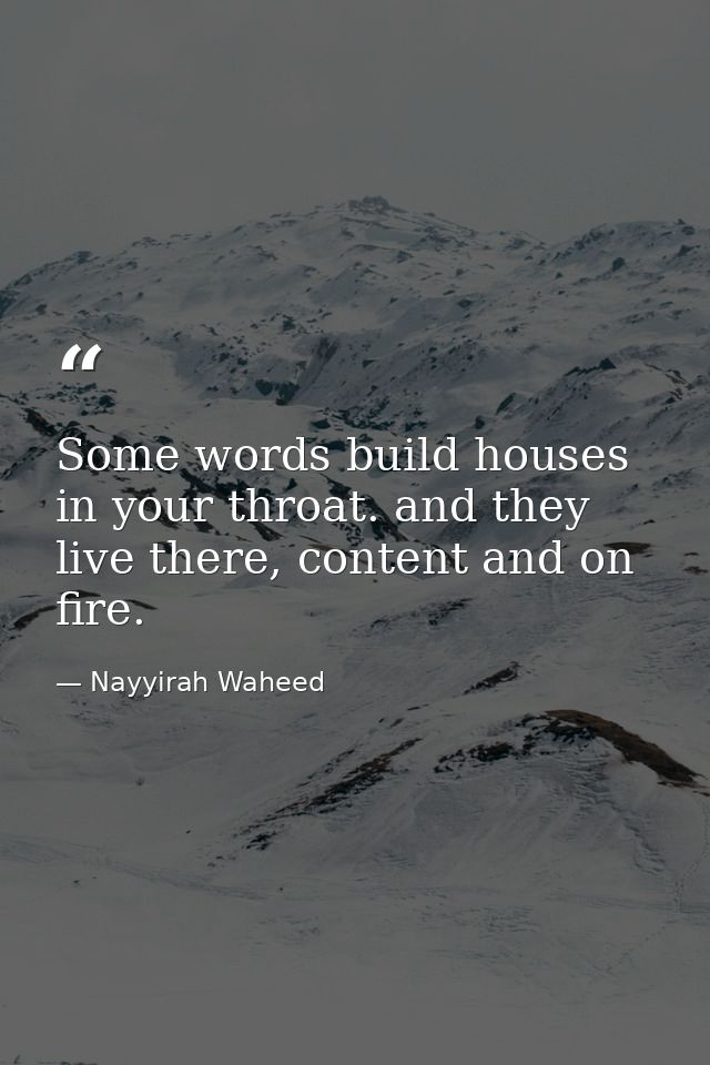Some words build houses in your throat. and they live there, content and on fire. — Nayyirah Waheed