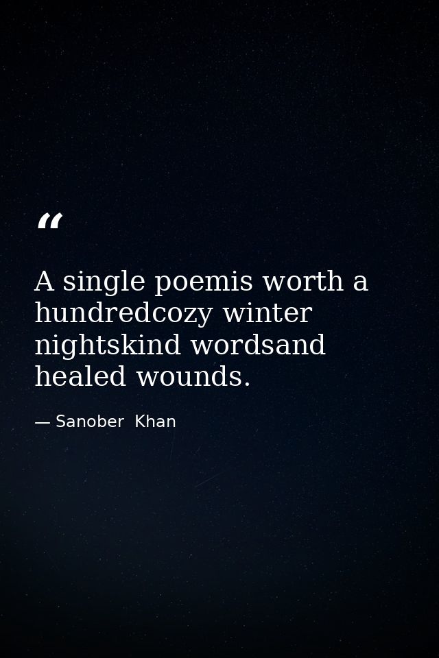 A single poemis worth a hundredcozy winter nightskind wordsand healed wounds. — Sanober  Khan