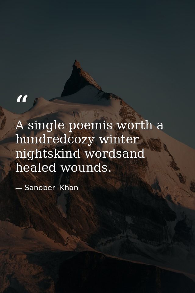 A single poemis worth a hundredcozy winter nightskind wordsand healed wounds. — Sanober  Khan