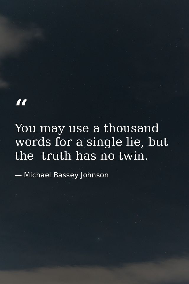 You may use a thousand words for a single lie, but the  truth has no twin. — Michael Bassey Johnson