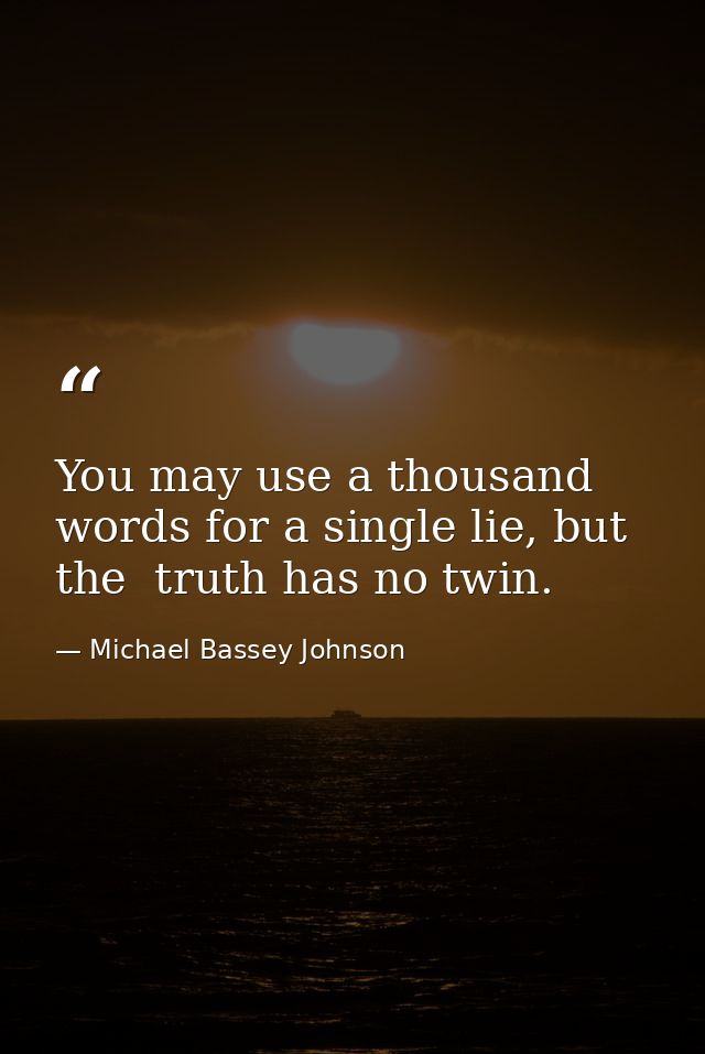 You may use a thousand words for a single lie, but the  truth has no twin. — Michael Bassey Johnson