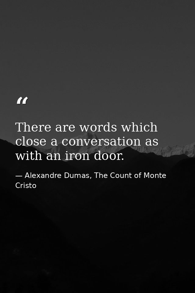 There are words which close a conversation as with an iron door. — Alexandre Dumas, The Count of Monte Cristo