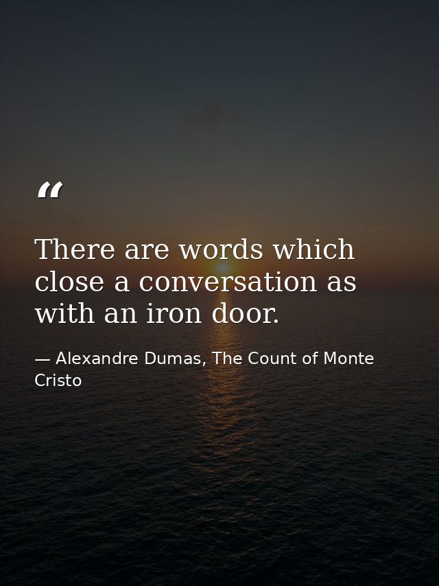 There are words which close a conversation as with an iron door. — Alexandre Dumas, The Count of Monte Cristo