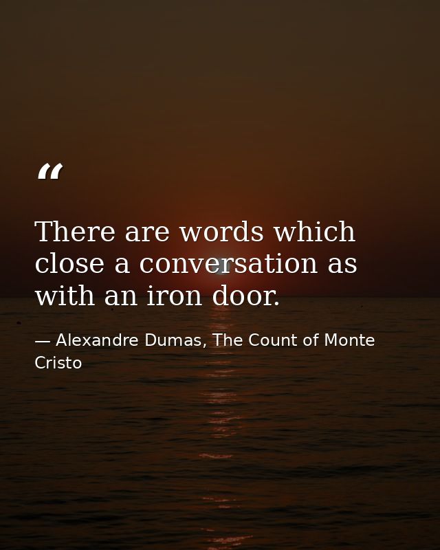 There are words which close a conversation as with an iron door. — Alexandre Dumas, The Count of Monte Cristo