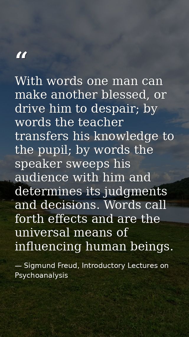 With words one man can make another blessed, or drive him to despair; by words the teacher transfers his knowledge to th — Sigmund Freud, Introductory Lectures on Psychoanalysis