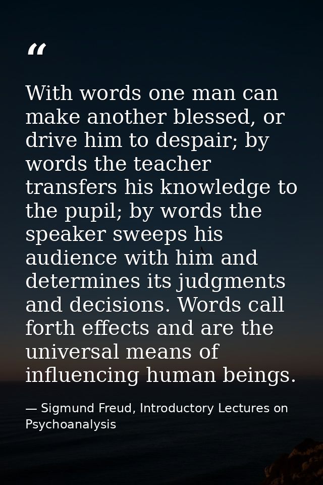 With words one man can make another blessed, or drive him to despair; by words the teacher transfers his knowledge to th — Sigmund Freud, Introductory Lectures on Psychoanalysis