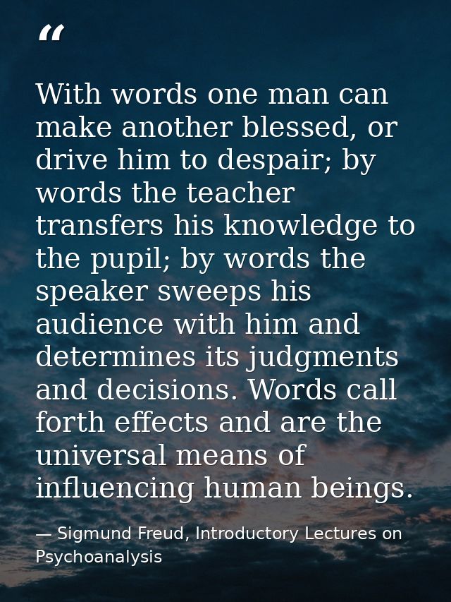 With words one man can make another blessed, or drive him to despair; by words the teacher transfers his knowledge to th — Sigmund Freud, Introductory Lectures on Psychoanalysis