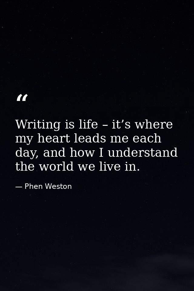 Writing is life – it’s where my heart leads me each day, and how I understand the world we live in. — Phen Weston