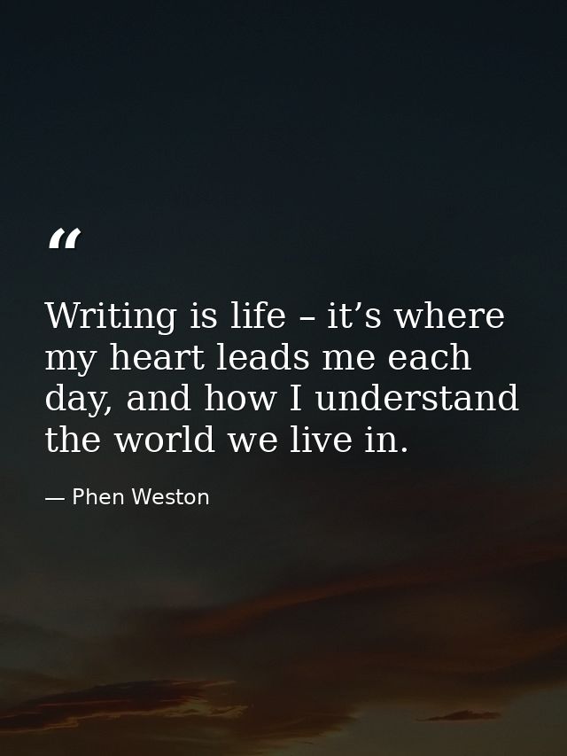 Writing is life – it’s where my heart leads me each day, and how I understand the world we live in. — Phen Weston