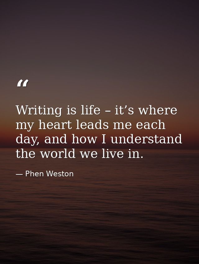 Writing is life – it’s where my heart leads me each day, and how I understand the world we live in. — Phen Weston