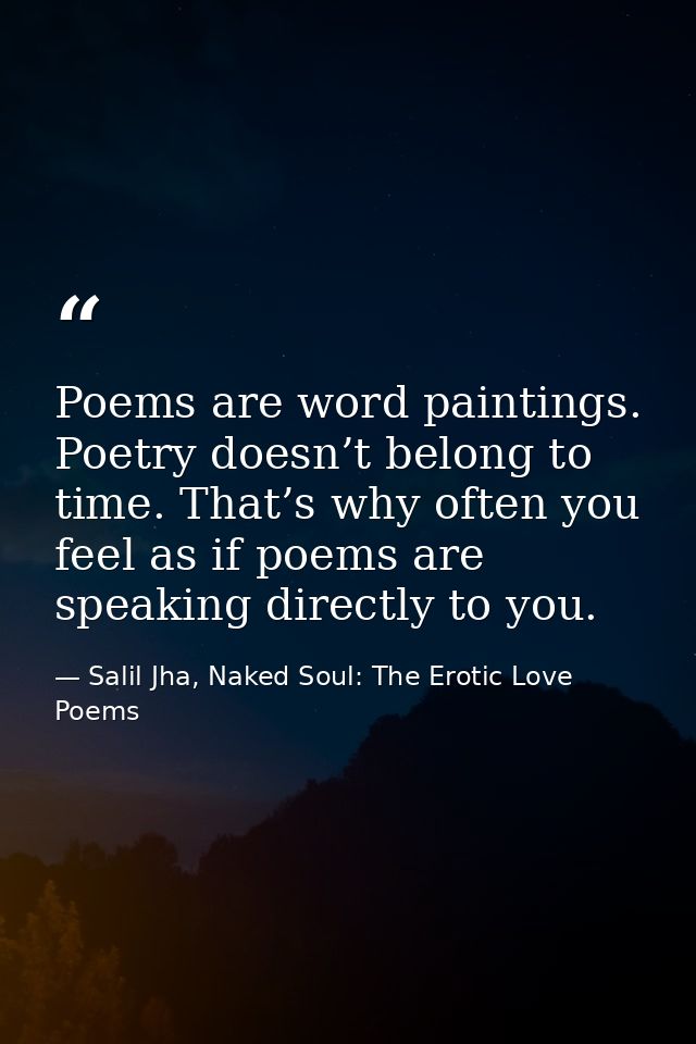 Poems are word paintings. Poetry doesn’t belong to time. That’s why often you feel as if poems are speaking directly to  — Salil Jha, Naked Soul: The Erotic Love Poems