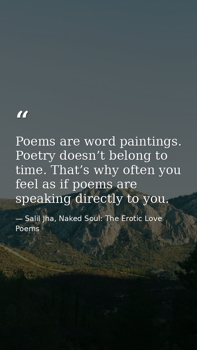 Poems are word paintings. Poetry doesn’t belong to time. That’s why often you feel as if poems are speaking directly to  — Salil Jha, Naked Soul: The Erotic Love Poems
