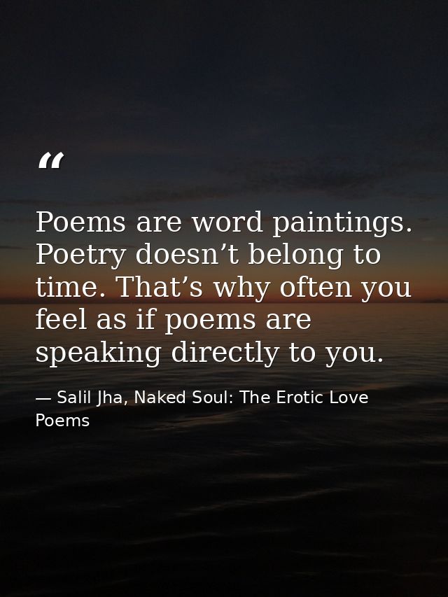 Poems are word paintings. Poetry doesn’t belong to time. That’s why often you feel as if poems are speaking directly to  — Salil Jha, Naked Soul: The Erotic Love Poems