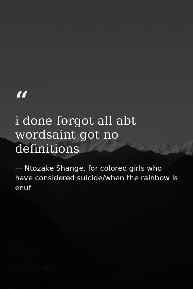 i done forgot all abt wordsaint got no definitions — Ntozake Shange, for colored girls who have considered suicide/when the rainbow is enuf
