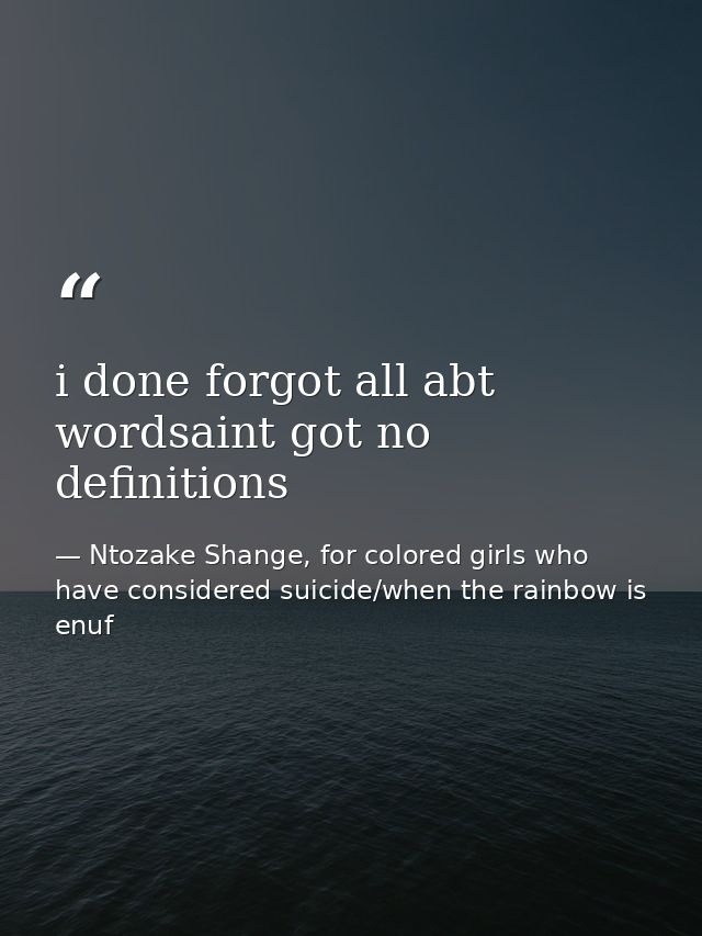 i done forgot all abt wordsaint got no definitions — Ntozake Shange, for colored girls who have considered suicide/when the rainbow is enuf
