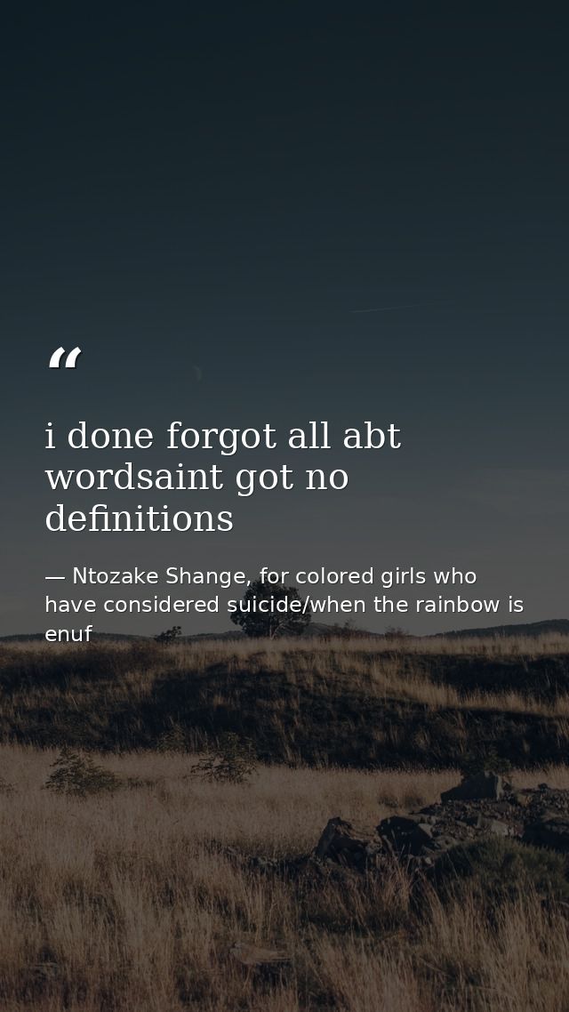 i done forgot all abt wordsaint got no definitions — Ntozake Shange, for colored girls who have considered suicide/when the rainbow is enuf
