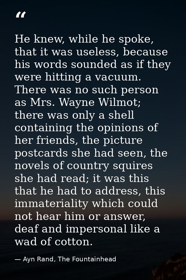He knew, while he spoke, that it was useless, because his words sounded as if they were hitting a vacuum. There was no s — Ayn Rand, The Fountainhead