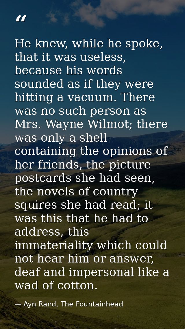 He knew, while he spoke, that it was useless, because his words sounded as if they were hitting a vacuum. There was no s — Ayn Rand, The Fountainhead