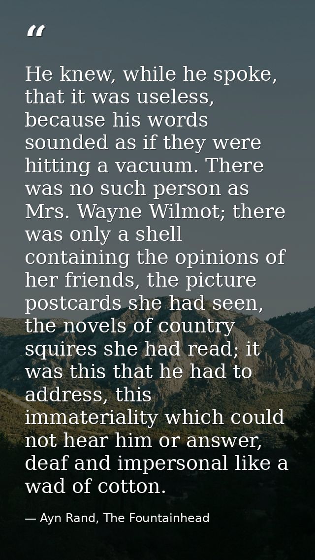 He knew, while he spoke, that it was useless, because his words sounded as if they were hitting a vacuum. There was no s — Ayn Rand, The Fountainhead
