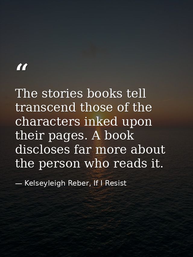 The stories books tell transcend those of the characters inked upon their pages. A book discloses far more about the per — Kelseyleigh Reber, If I Resist