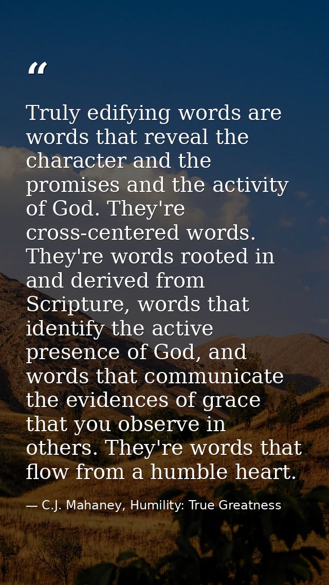 Truly edifying words are words that reveal the character and the promises and the activity of God. They're cross-centere — C.J. Mahaney, Humility: True Greatness