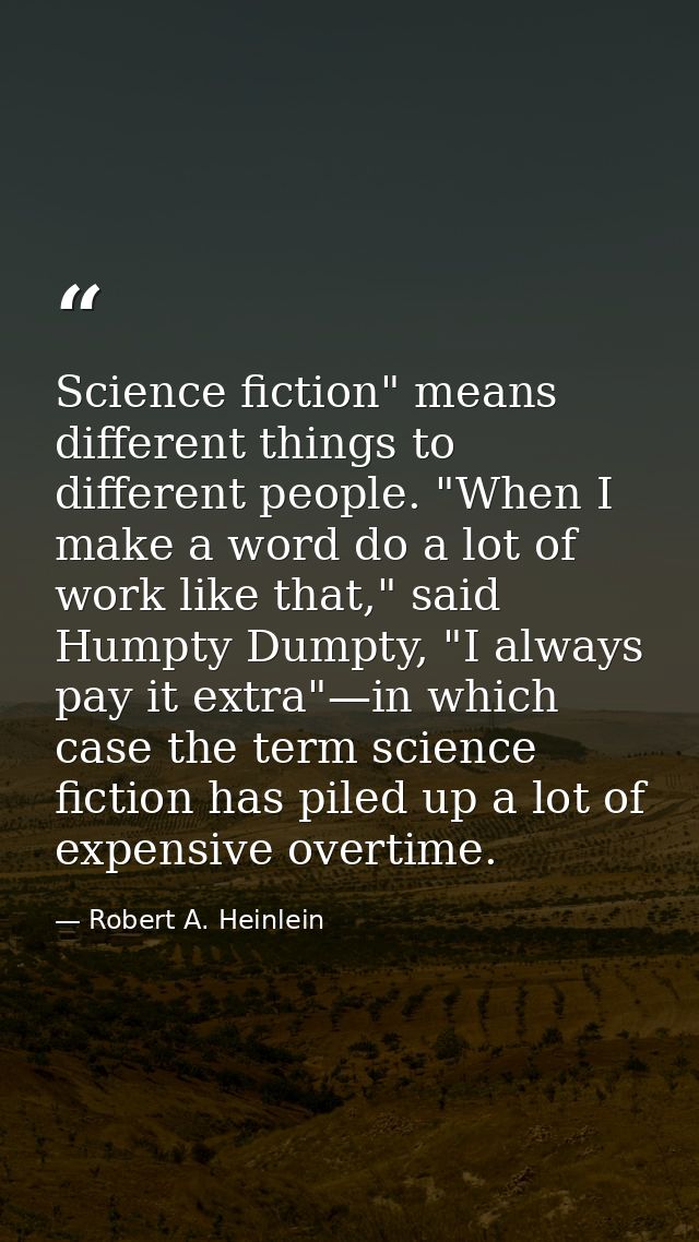Science fiction" means different things to different people. "When I make a word do a lot of work like that," said Humpt — Robert A. Heinlein