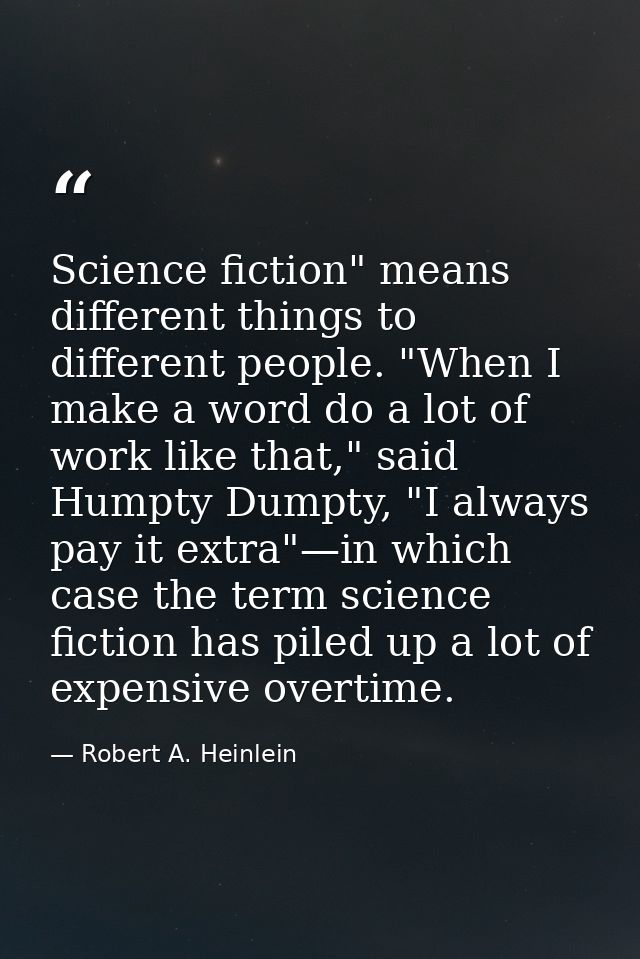 Science fiction" means different things to different people. "When I make a word do a lot of work like that," said Humpt — Robert A. Heinlein
