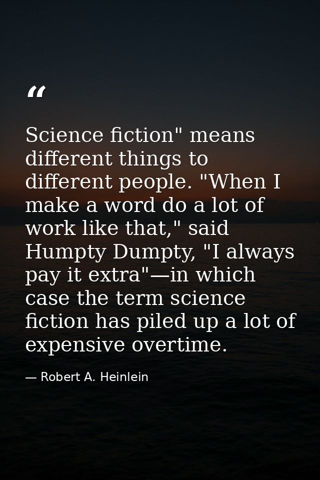 Science fiction" means different things to different people. "When I make a word do a lot of work like that," said Humpt — Robert A. Heinlein