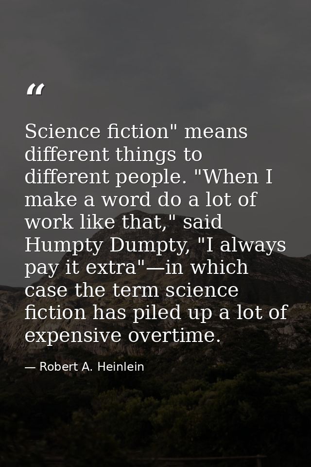 Science fiction" means different things to different people. "When I make a word do a lot of work like that," said Humpt — Robert A. Heinlein