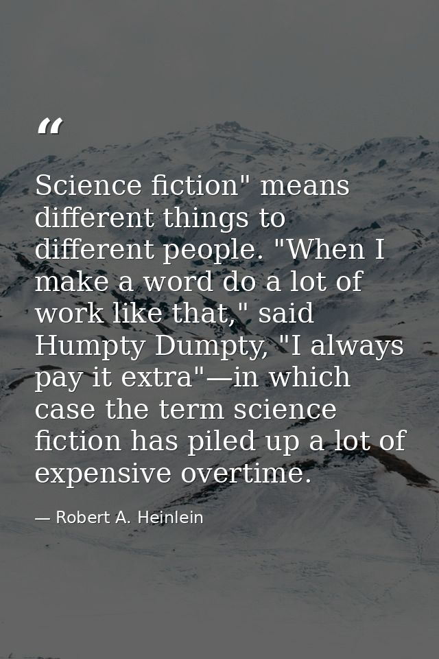 Science fiction" means different things to different people. "When I make a word do a lot of work like that," said Humpt — Robert A. Heinlein