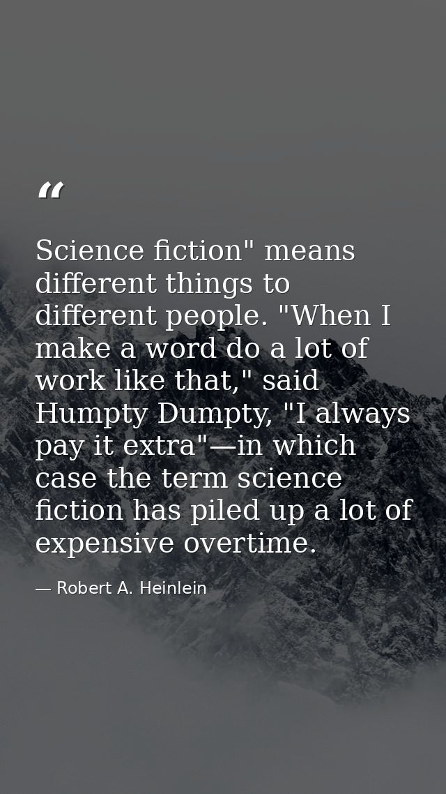 Science fiction" means different things to different people. "When I make a word do a lot of work like that," said Humpt — Robert A. Heinlein