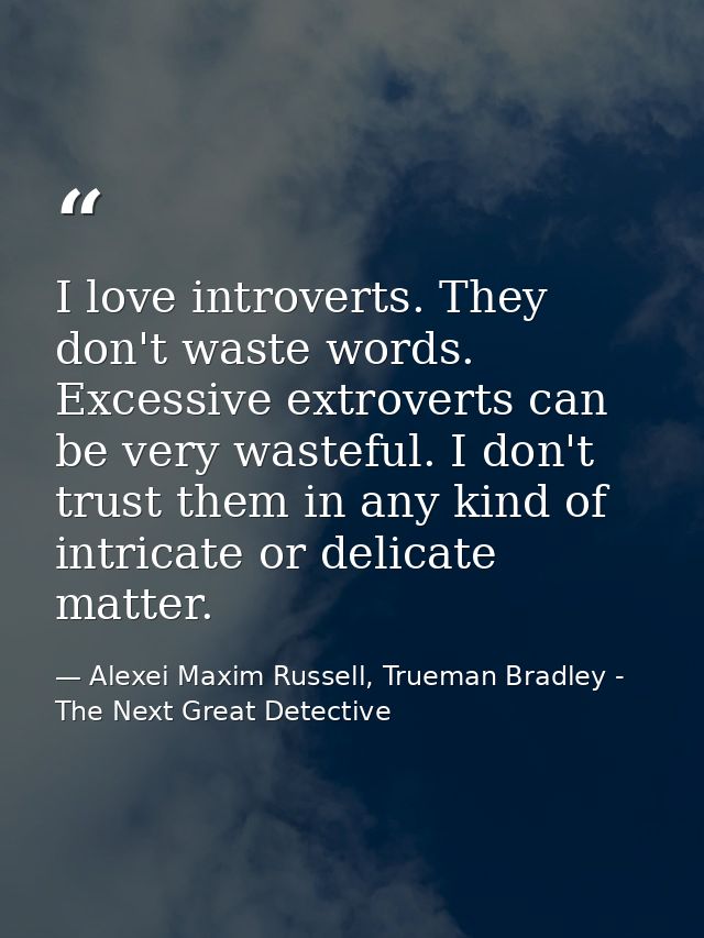 I love introverts. They don't waste words. Excessive extroverts can be very wasteful. I don't trust them in any kind of  — Alexei Maxim Russell, Trueman Bradley - The Next Great Detective