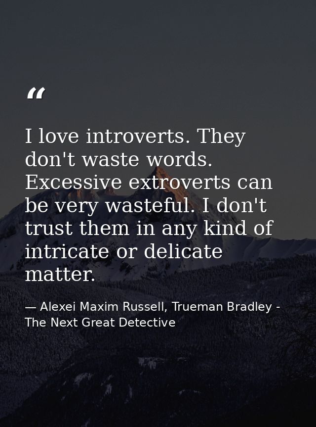 I love introverts. They don't waste words. Excessive extroverts can be very wasteful. I don't trust them in any kind of  — Alexei Maxim Russell, Trueman Bradley - The Next Great Detective
