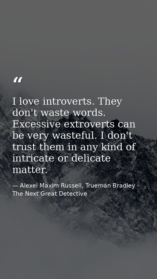 I love introverts. They don't waste words. Excessive extroverts can be very wasteful. I don't trust them in any kind of  — Alexei Maxim Russell, Trueman Bradley - The Next Great Detective