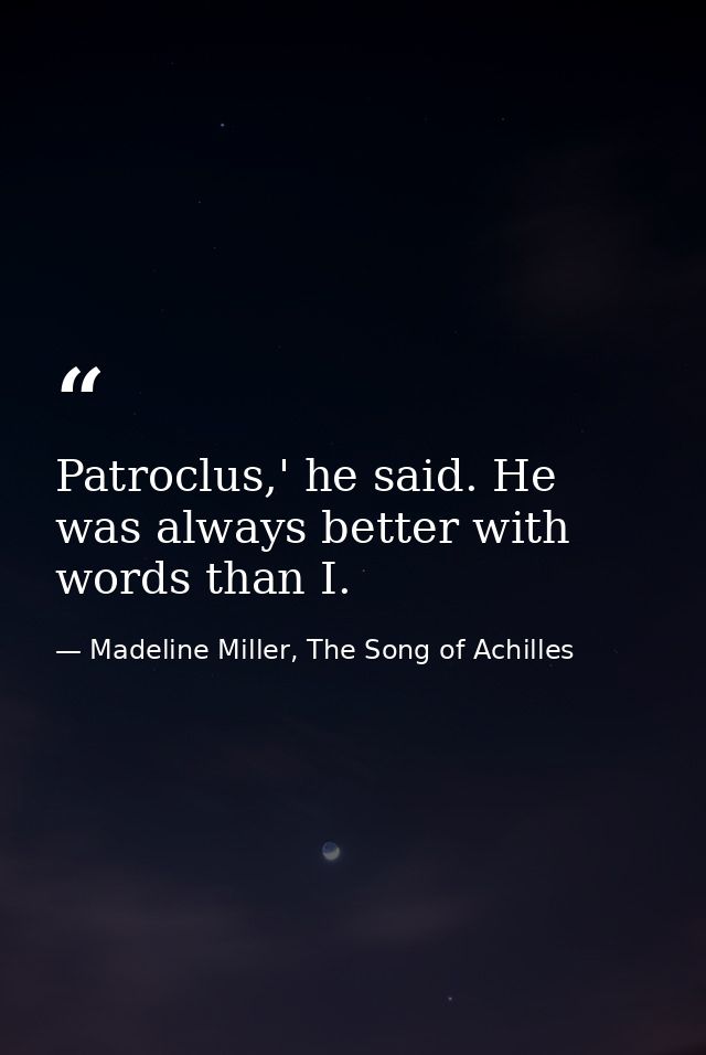 Patroclus,' he said. He was always better with words than I. — Madeline Miller, The Song of Achilles