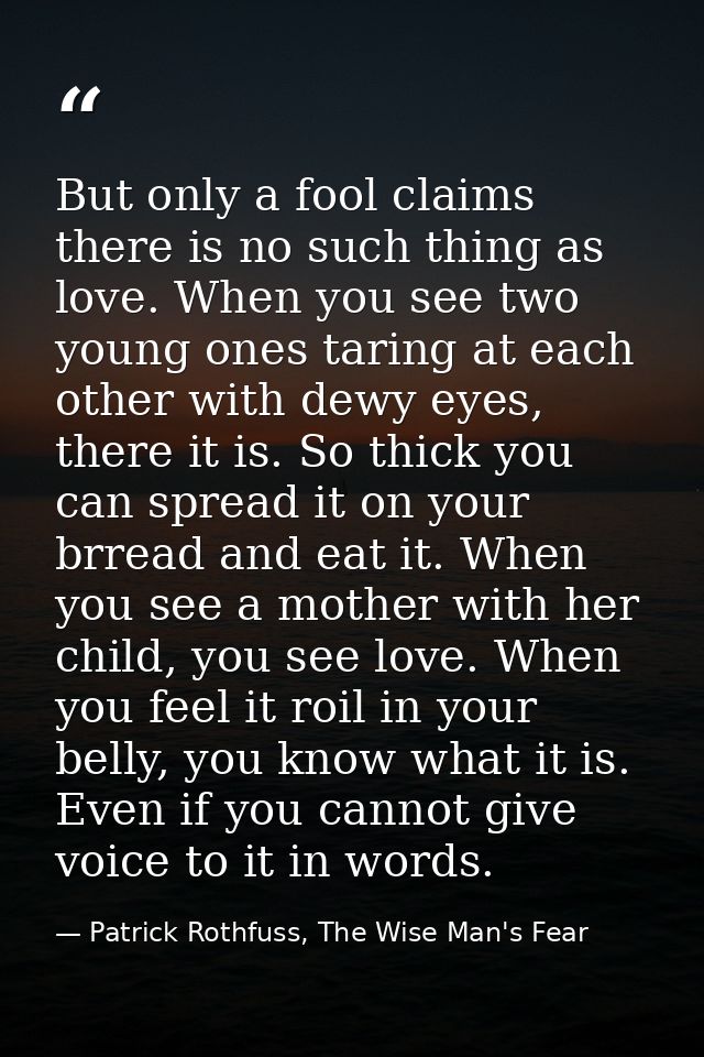 But only a fool claims there is no such thing as love. When you see two young ones taring at each other with dewy eyes,  — Patrick Rothfuss, The Wise Man's Fear