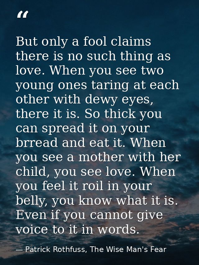 But only a fool claims there is no such thing as love. When you see two young ones taring at each other with dewy eyes,  — Patrick Rothfuss, The Wise Man's Fear