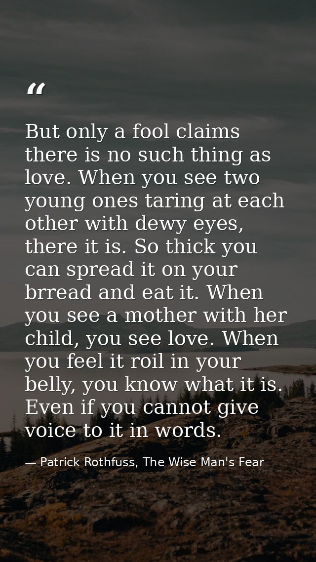 But only a fool claims there is no such thing as love. When you see two young ones taring at each other with dewy eyes,  — Patrick Rothfuss, The Wise Man's Fear