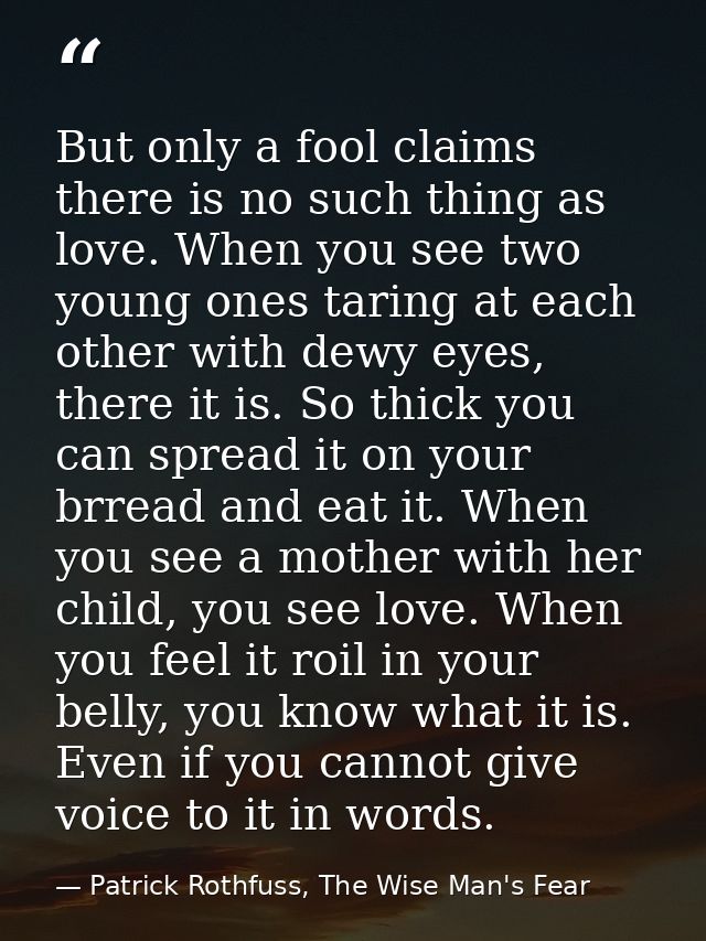 But only a fool claims there is no such thing as love. When you see two young ones taring at each other with dewy eyes,  — Patrick Rothfuss, The Wise Man's Fear
