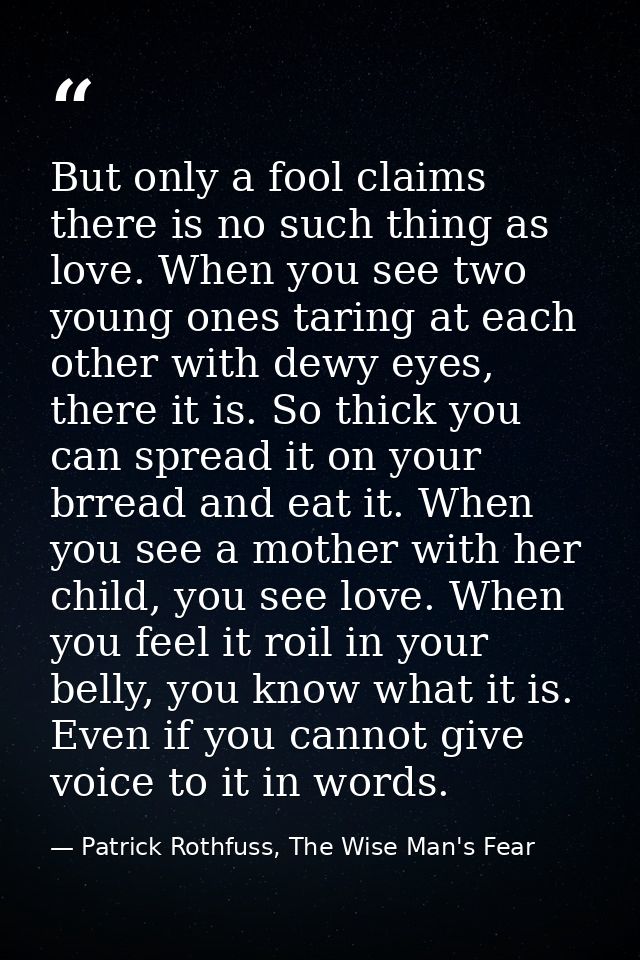 But only a fool claims there is no such thing as love. When you see two young ones taring at each other with dewy eyes,  — Patrick Rothfuss, The Wise Man's Fear