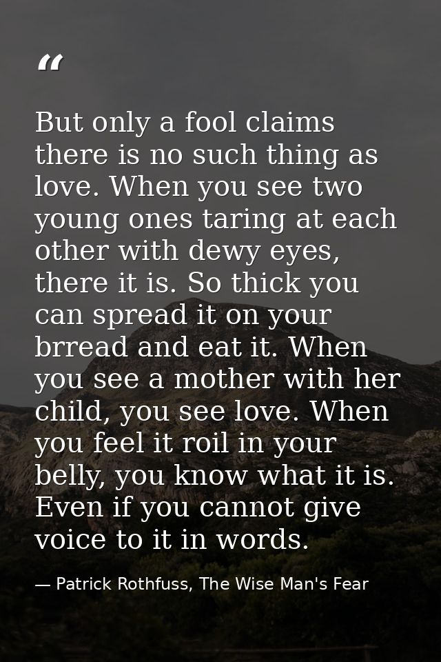 But only a fool claims there is no such thing as love. When you see two young ones taring at each other with dewy eyes,  — Patrick Rothfuss, The Wise Man's Fear