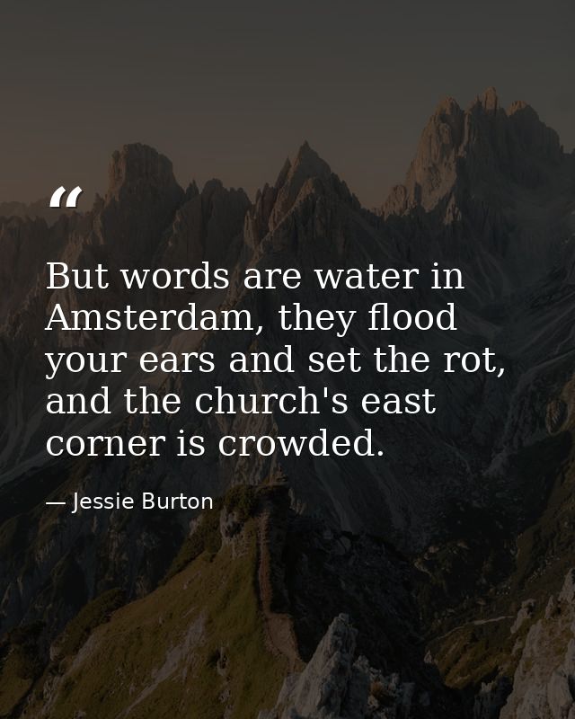 But words are water in Amsterdam, they flood your ears and set the rot, and the church's east corner is crowded. — Jessie Burton