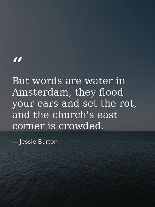 But words are water in Amsterdam, they flood your ears and set the rot, and the church's east corner is crowded. — Jessie Burton