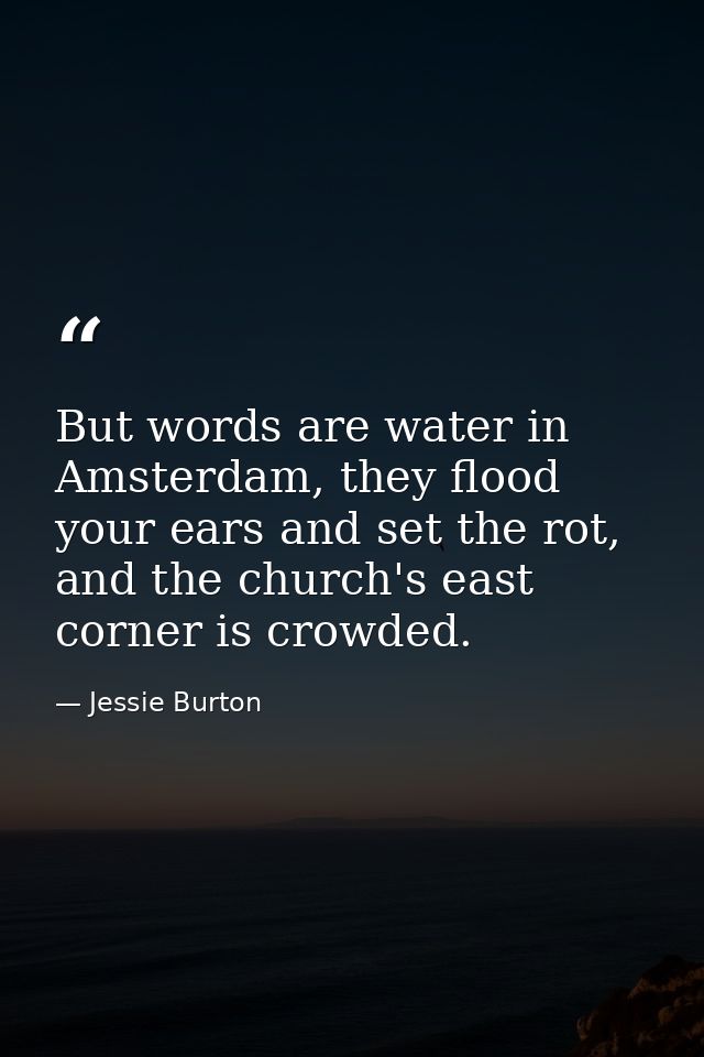 But words are water in Amsterdam, they flood your ears and set the rot, and the church's east corner is crowded. — Jessie Burton