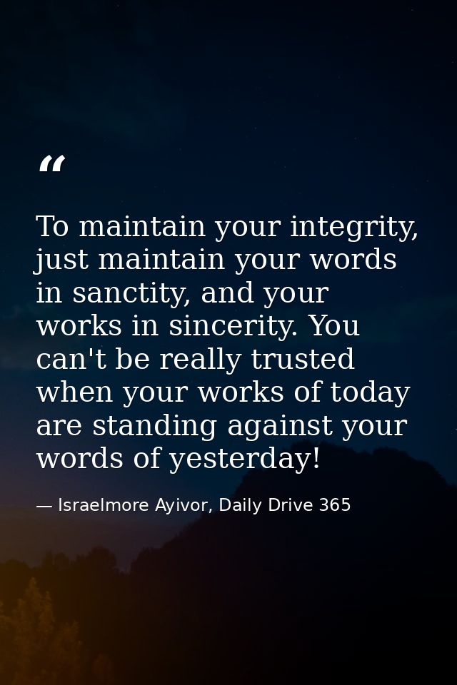 To maintain your integrity, just maintain your words in sanctity, and your works in sincerity. You can't be really trust — Israelmore Ayivor, Daily Drive 365