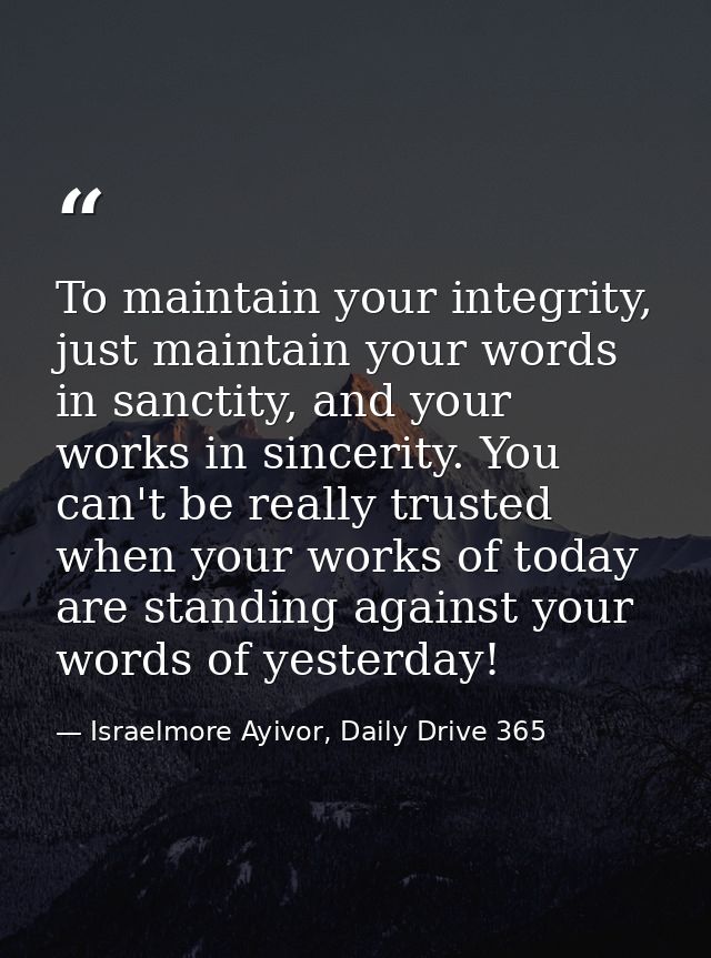 To maintain your integrity, just maintain your words in sanctity, and your works in sincerity. You can't be really trust — Israelmore Ayivor, Daily Drive 365