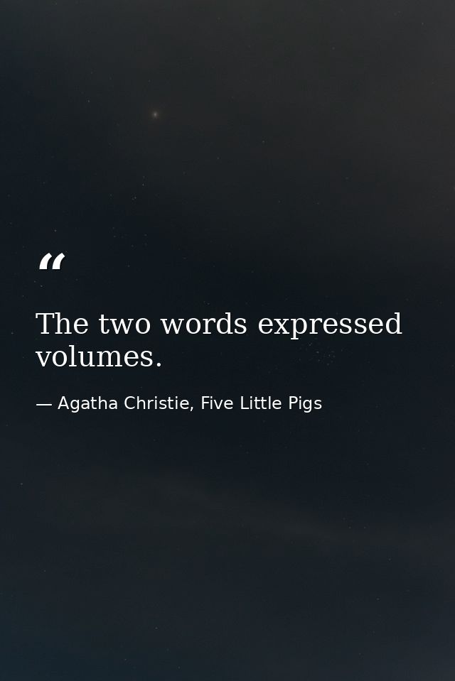 The two words expressed volumes. — Agatha Christie, Five Little Pigs